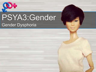 PSYA3:Gender
Gender Dysphoria
 