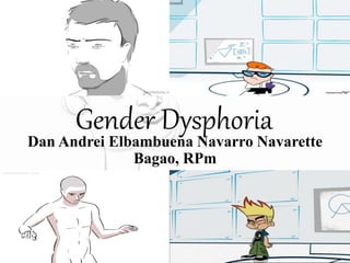 Gender Dysphoria
Dan Andrei Elbambuena Navarro Navarette
Bagao, RPm
 