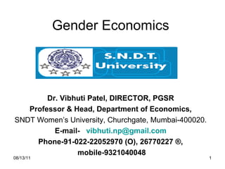 Gender Economics Dr. Vibhuti Patel, DIRECTOR, PGSR Professor & Head, Department of Economics, SNDT Women’s University, Churchgate, Mumbai-400020. E-mail-  [email_address] Phone-91-022-22052970 (O), 26770227 ®, mobile-9321040048 