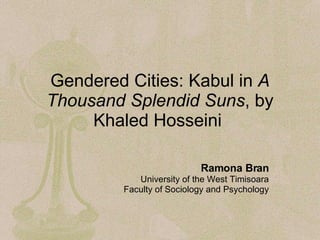 Gendered Cities: Kabul in  A Thousand Splendid Suns , by Khaled Hosseini   Ramona Bran University of the West Timisoara Faculty of Sociology and Psychology 