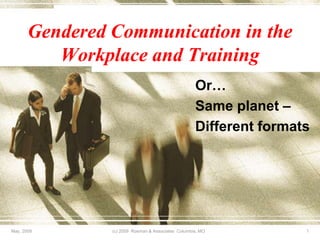 Gendered Communication in the
          Workplace and Training
                                                    Or…
                                                    Same planet –
                                                    Different formats




May, 2009       (c) 2009 Rosman & Associates Columbia, MO           1
 