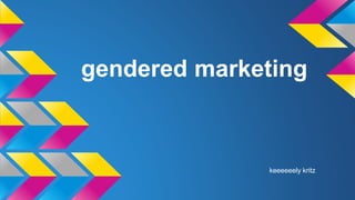 gendered marketing
keeeeeely kritz
 