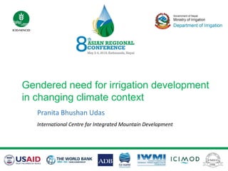 Gendered need for irrigation development
in changing climate context
Pranita Bhushan Udas
International Centre for Integrated Mountain Development
 