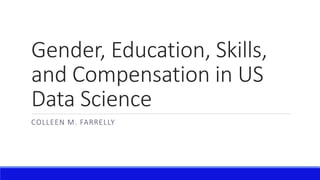 Gender, Education, Skills,
and Compensation in US
Data Science
COLLEEN M. FARRELLY
 