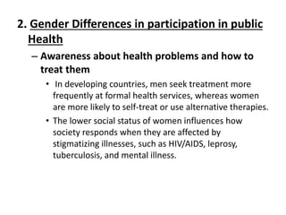 2. Gender Differences in participation in public
Health
– Awareness about health problems and how to
treat them
• In devel...