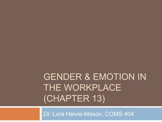 GENDER & EMOTION IN
THE WORKPLACE
(CHAPTER 13)
Dr. Lora Helvie-Mason, COMS 404
 