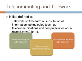 Telecommuting and Telework
 Nilles defined as:
 Telework is ―ANY form of substitution of
information technologies (such ...