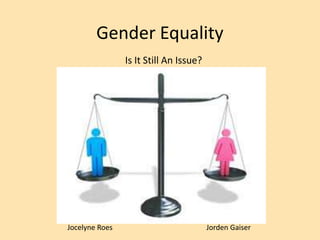Gender Equality Is It Still An Issue? Jocelyne Roes 			      JordenGaiser 