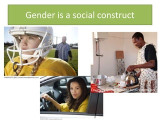 Gender is a social construct
Courtesy Sonke Gender Justice Network
 