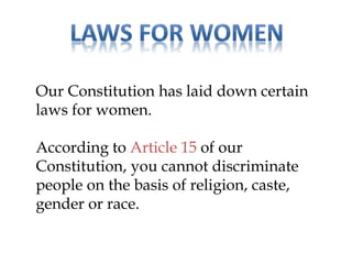 Our Constitution has laid down certain
laws for women.
According to Article 15 of our
Constitution, you cannot discriminate
people on the basis of religion, caste,
gender or race.
 