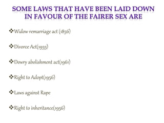 Widow remarriage act (1856)
Divorce Act(1955)
Dowry abolishment act(1961)
Right to Adopt(1956)
Laws against Rape
Right to inheritance(1956)
 