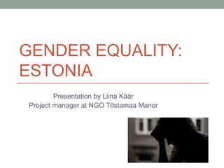 GENDER EQUALITY:
ESTONIA
Presentation by Liina Käär
Project manager at NGO Tõstamaa Manor
 