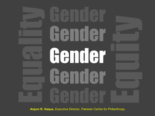 Equality
Gender
Gender
Gender
Gender
GenderAnjum R. Haque, Executive Director, Pakistan Centre for Philanthropy
Equity
 