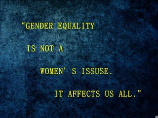 “GENDER EQUALITY
IS NOT A
WOMEN’S ISSUSE.
IT AFFECTS US ALL.”
 