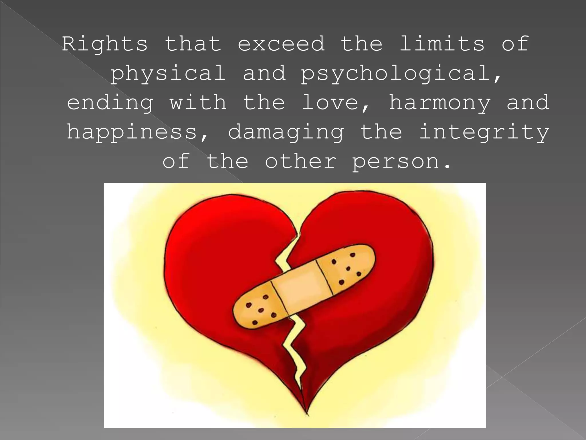 Rights that exceed the limits of
physical and psychological,
ending with the love, harmony and
happiness, damaging the integrity
of the other person.