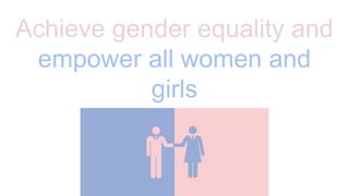 Achieve gender equality and
empower all women and
girls
 