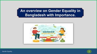 Gender Equality 1
An overview on Gender Equality in
Bangladesh with Importance.
 