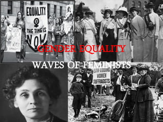 GENDER EQUALITY
WAVES OF FEMINISTS
 