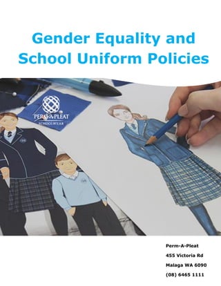 Gender Equality and
School Uniform Policies
Perm-A-Pleat
455 Victoria Rd
Malaga WA 6090
(08) 6465 1111
 