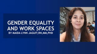 GENDER EQUALITY
AND WORK SPACES
BY MAIDA LYNN JAGUIT,RN,MM,PHD
 