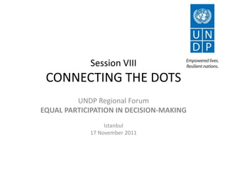 Session VIII
 CONNECTING THE DOTS
         UNDP Regional Forum
EQUAL PARTICIPATION IN DECISION-MAKING
                 Istanbul
            17 November 2011
 