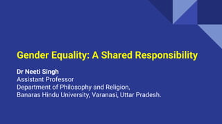 Gender Equality: A Shared Responsibility
Dr Neeti Singh
Assistant Professor
Department of Philosophy and Religion,
Banaras Hindu University, Varanasi, Uttar Pradesh.
 