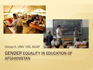 GENDER EQUALITY IN EDUCATION OF
AFGHANISTAN
Group 5, UNV 100, AUAF
 