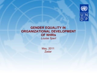 May, 2011 Zadar GENDER EQUALITY IN  ORGANIZATIONAL DEVELOPMENT OF NHRIs Louise Sperl 