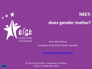 Anna Rita Manca
European Institute for Gender Equality
anna.manca@eige.europa.eu
EU Youth Conference , Lithuanian Presidency
Vilnius, 10 September 2013
 