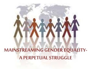 MAINSTREAMINGGENDER EQUALITY-
A PERPETUAL STRUGGLE
 