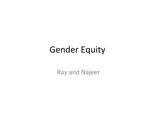 Gender Equity  Ray and Najeer 