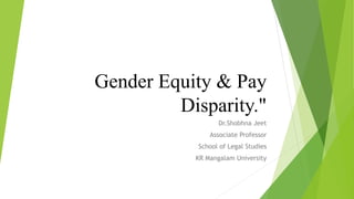 Gender Equity & Pay
Disparity."
Dr.Shobhna Jeet
Associate Professor
School of Legal Studies
KR Mangalam University
 