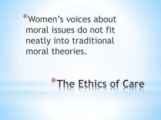 *
*Women’s voices about
moral issues do not fit
neatly into traditional
moral theories.