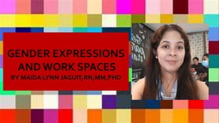 GENDER EXPRESSIONS
AND WORK SPACES
BY MAIDA LYNN JAGUIT,RN,MM,PHD
 