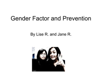 Gender Factor and Prevention By Lise R. and Jane R. 