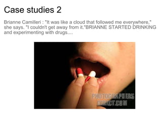 Case studies 2 Brianne Camilleri : "It was like a cloud that followed me everywhere," she says. "I couldn't get away from it."BRIANNE STARTED DRINKING and experimenting with drugs....   
