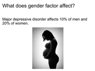 What does gender factor affect? Major depressive disorder affects 10% of men and 20% of women.  