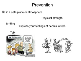                           Prevention Be in a safe place or atmosphere . Physical strength   express your feelings of her/his intrest. Smiling  Talk  