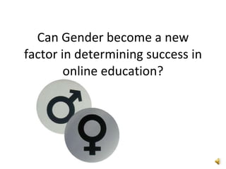 Can Gender become a new factor in determining success in online education? 
