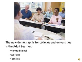 The new demographic for colleges and universities  is the Adult Learner. Nontraditional Working Families 