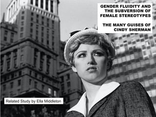 GENDER FLUIDITY AND
THE SUBVERSION OF
FEMALE STEREOTYPES
THE MANY GUISES OF
CINDY SHERMAN
Related Study by Ella Middleton
 