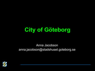 City of Göteborg Anna Jacobson [email_address] 