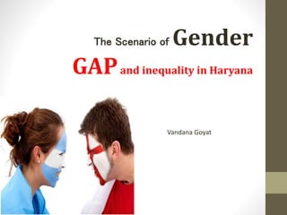 The Scenario of Gender
GAPand inequality in Haryana
Vandana Goyat
 