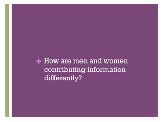 + How are men and women
  contributing information
  differently?
 