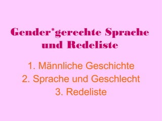 Gender*gerechte Sprache 
und Redeliste 
1. Männliche Geschichte 
2. Sprache und Geschlecht 
3. Redeliste 
 