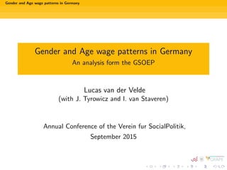 Gender and Age wage patterns in Germany
Gender and Age wage patterns in Germany
An analysis form the GSOEP
Lucas van der Velde
(with J. Tyrowicz and I. van Staveren)
Annual Conference of the Verein fur SocialPolitik,
September 2015
 