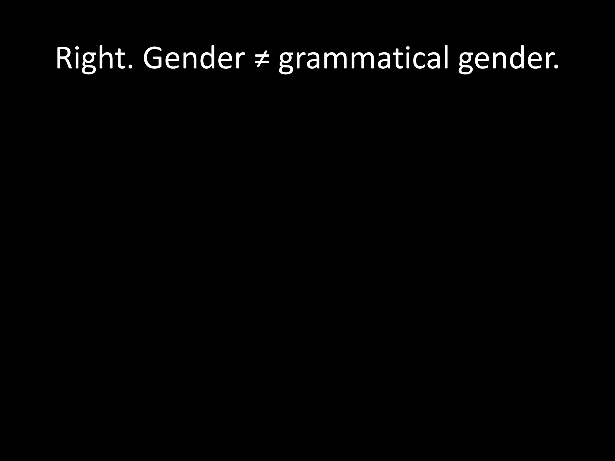 Right. Gender ≠ grammatical gender.
 