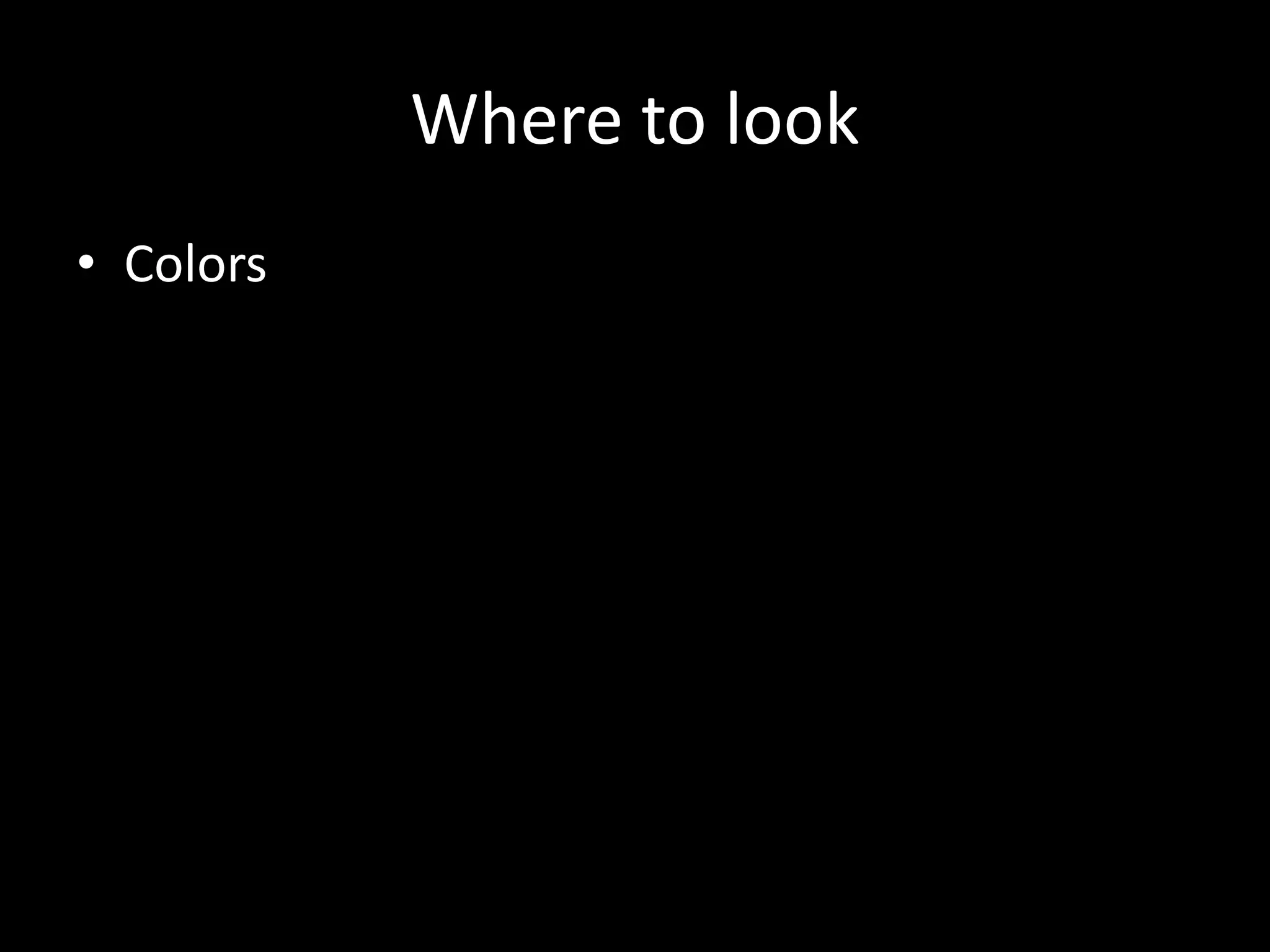 Where to look
• Colors
 
