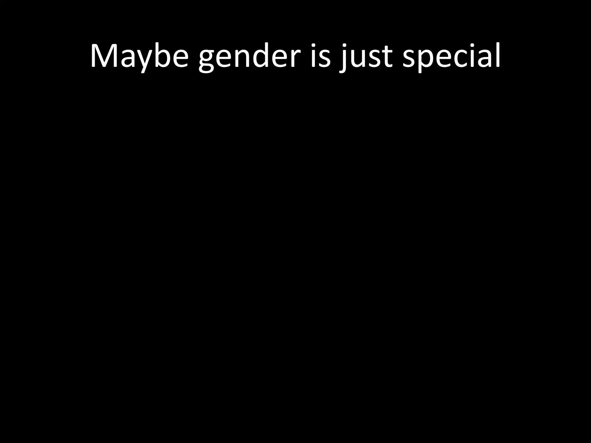 Maybe gender is just special
 