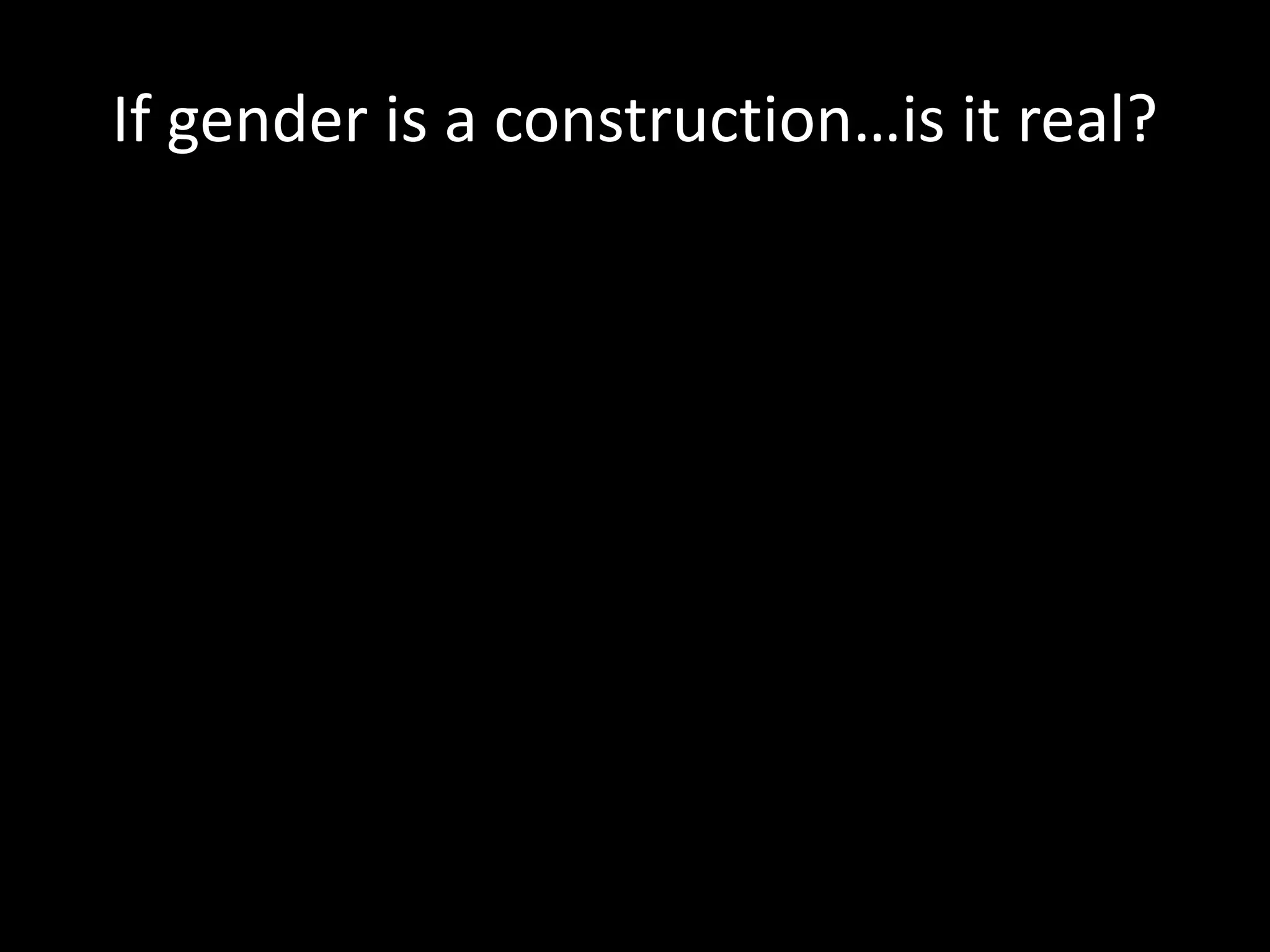 If gender is a construction…is it real?
 